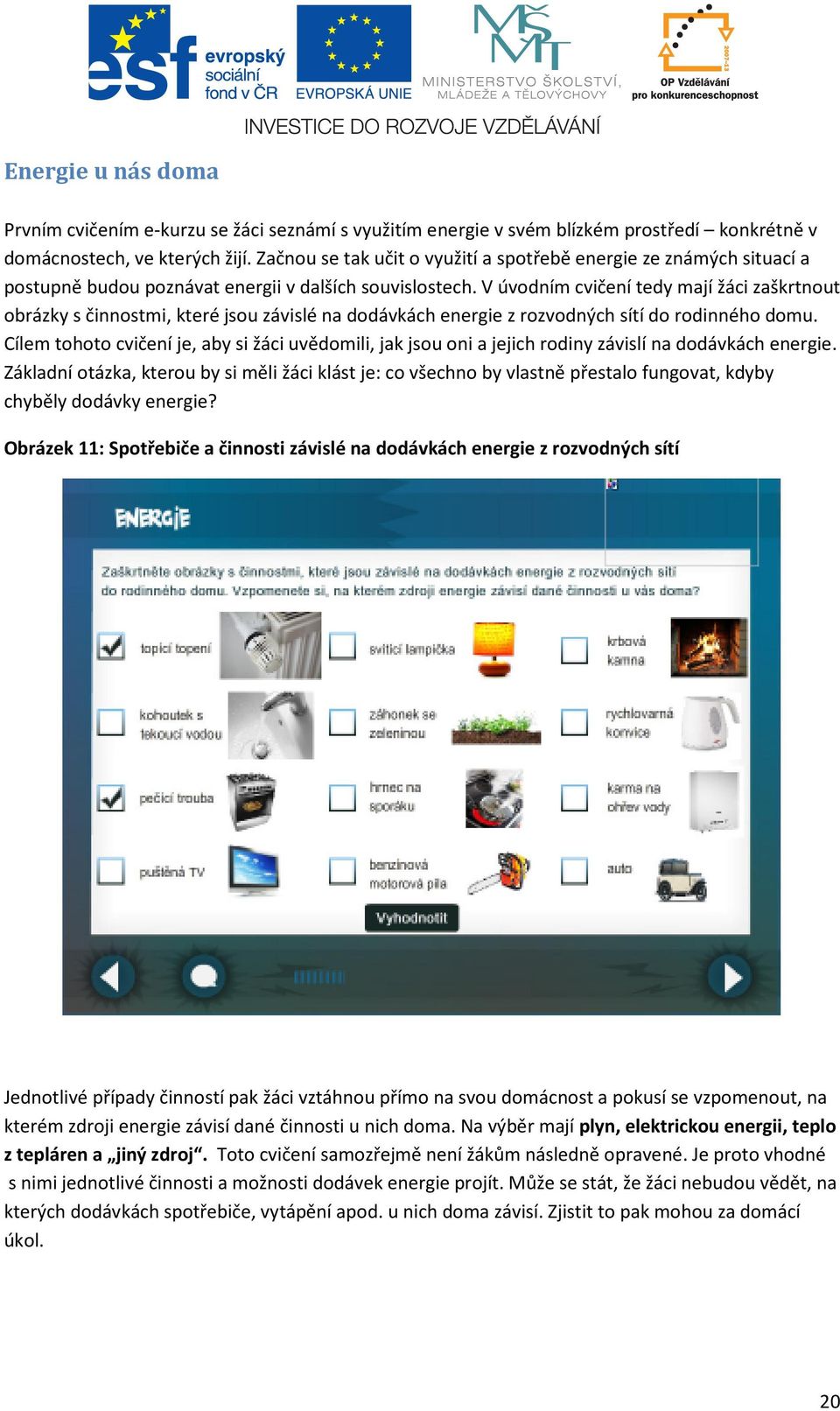 V úvodním cvičení tedy mají žáci zaškrtnout obrázky s činnostmi, které jsou závislé na dodávkách energie z rozvodných sítí do rodinného domu.