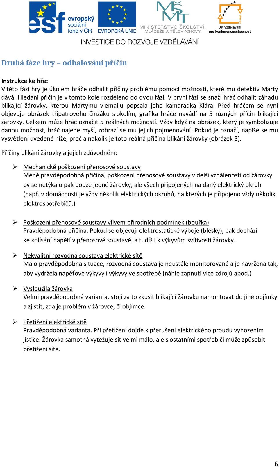 Před hráčem se nyní objevuje obrázek třípatrového činžáku s okolím, grafika hráče navádí na 5 různých příčin blikající žárovky. Celkem může hráč označit 5 reálných možností.