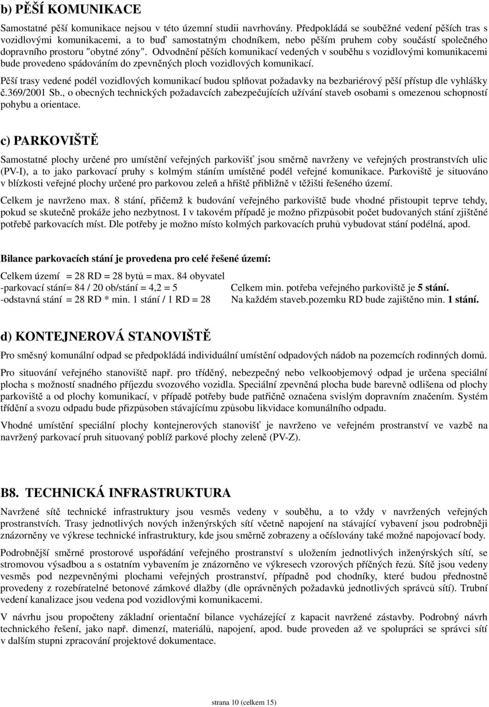 Odvodnění pěších komunikací vedených v souběhu s vozidlovými komunikacemi bude provedeno spádováním do zpevněných ploch vozidlových komunikací.