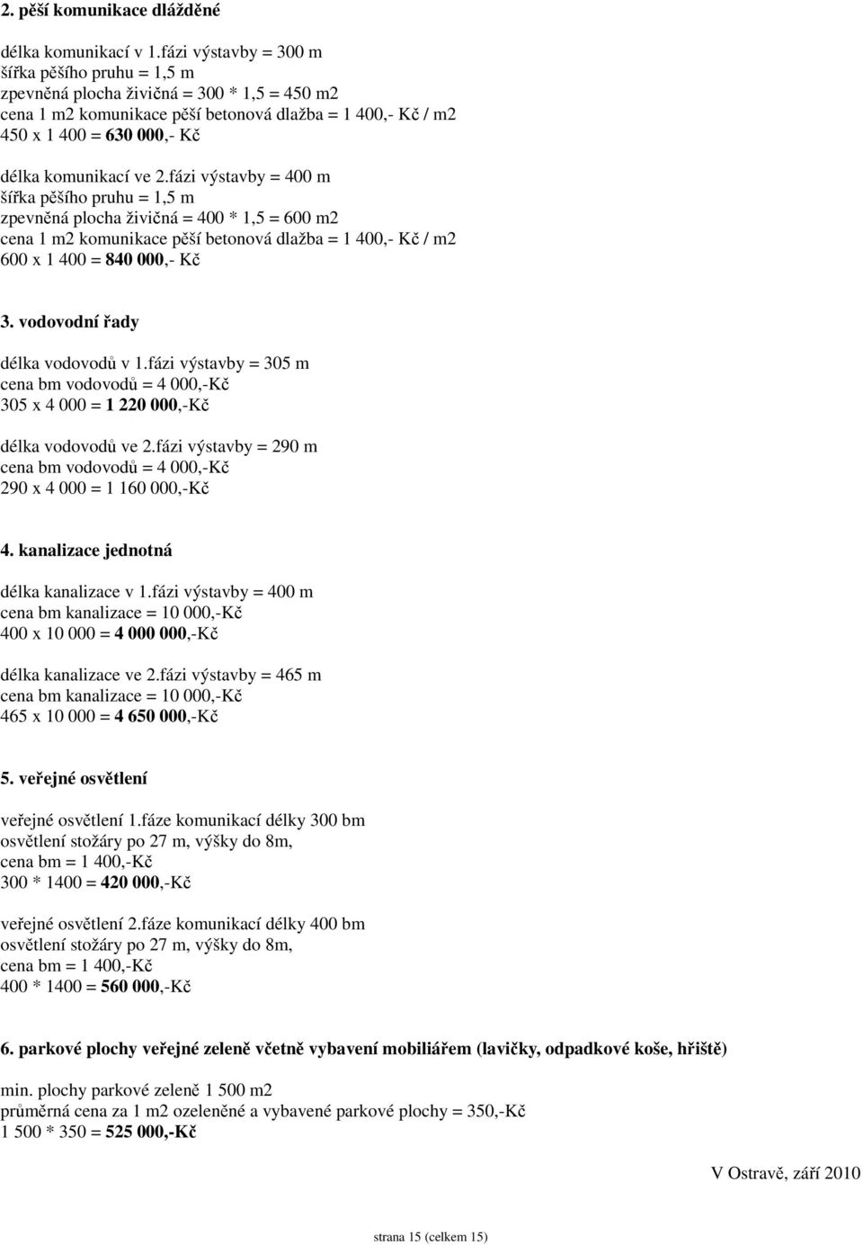 ve 2.fázi výstavby = 400 m šířka pěšího pruhu = 1,5 m zpevněná plocha živičná = 400 * 1,5 = 600 m2 cena 1 m2 komunikace pěší betonová dlažba = 1 400,- Kč / m2 600 x 1 400 = 840 000,- Kč 3.