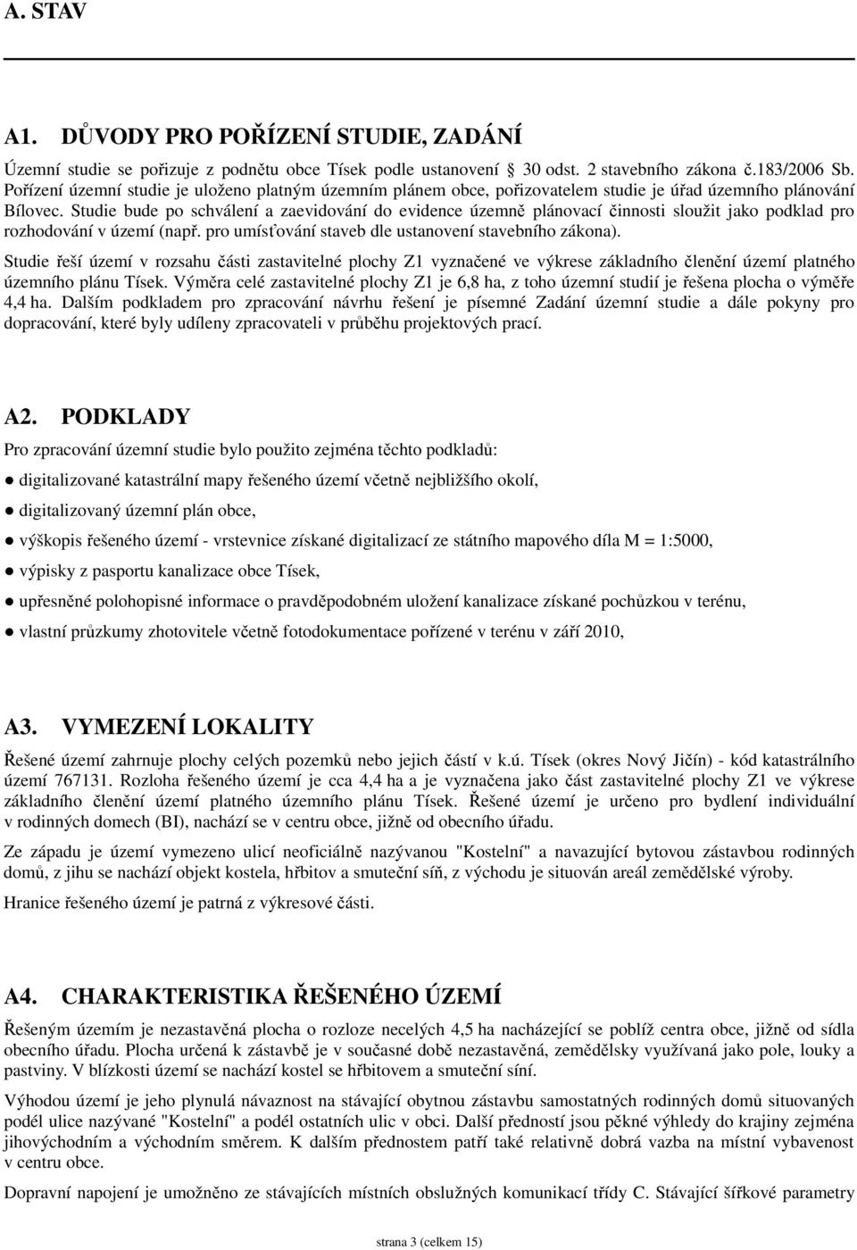 Studie bude po schválení a zaevidování do evidence územně plánovací činnosti sloužit jako podklad pro rozhodování v území (např. pro umísťování staveb dle ustanovení stavebního zákona).