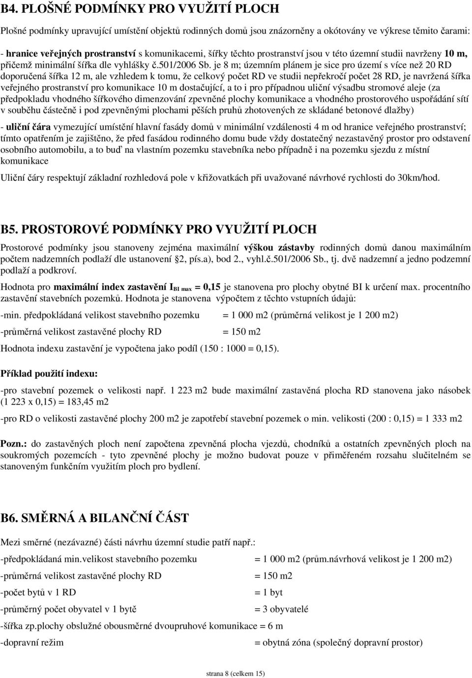 je 8 m; územním plánem je sice pro území s více než 20 RD doporučená šířka 12 m, ale vzhledem k tomu, že celkový počet RD ve studii nepřekročí počet 28 RD, je navržená šířka veřejného prostranství