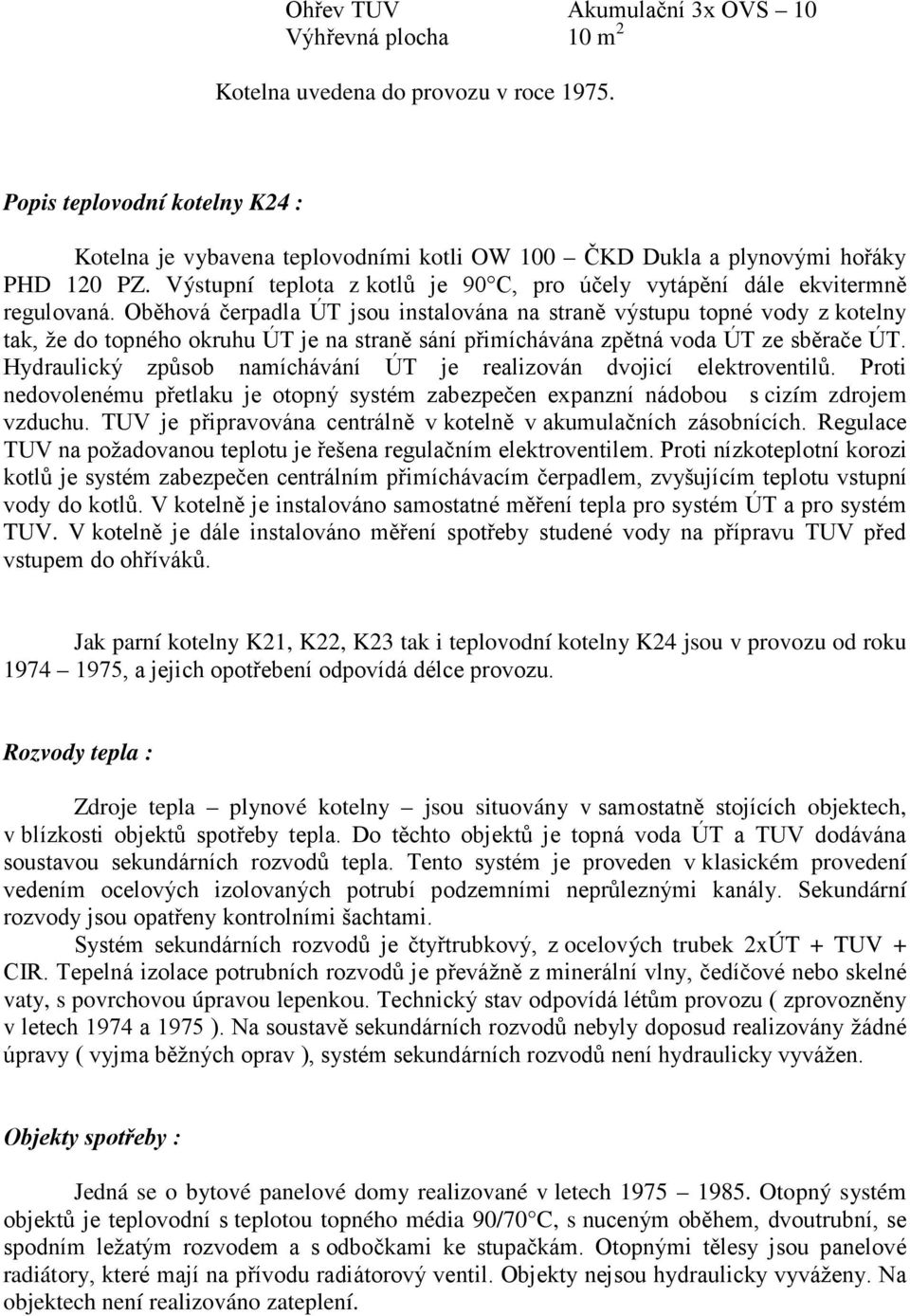 Oběhová čerpadla ÚT jsou instalována na straně výstupu topné vody z kotelny tak, že do topného okruhu ÚT je na straně sání přimíchávána zpětná voda ÚT ze sběrače ÚT.