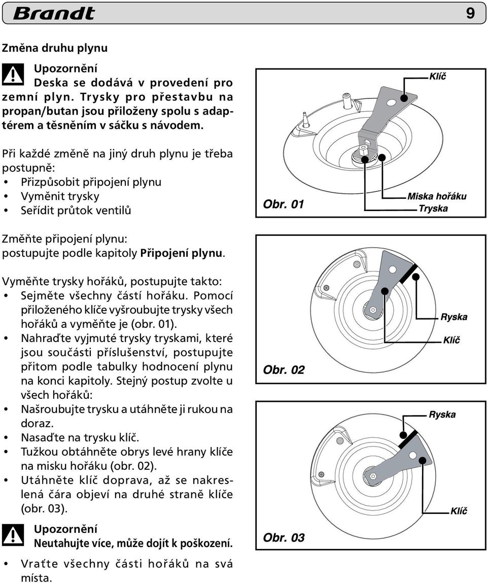 Vyměňte trysky hořáků, postupujte takto: Sejměte všechny částí hořáku. Pomocí přiloženého klíče vyšroubujte trysky všech hořáků a vyměňte je (obr. 01).