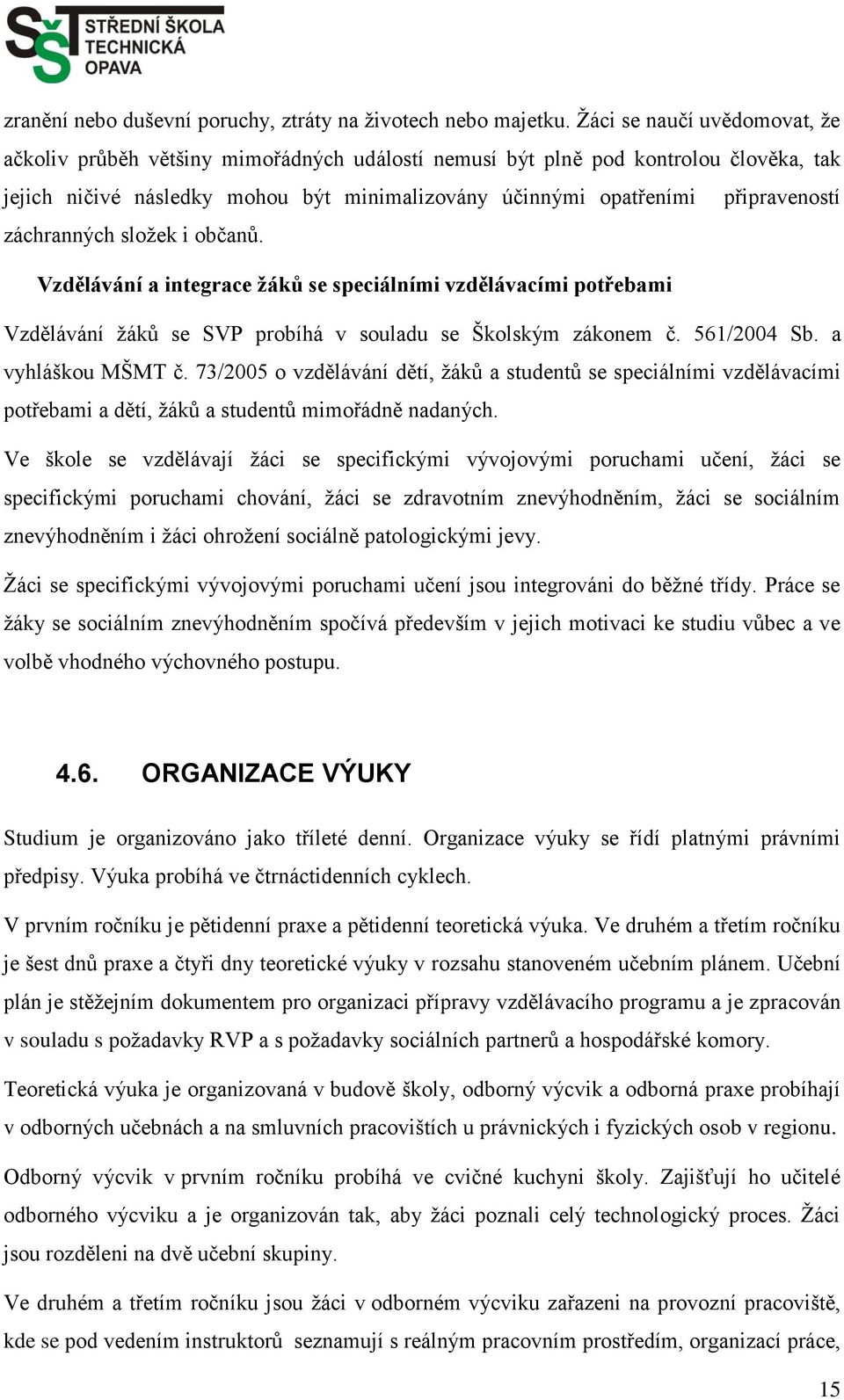 záchranných složek i občanů. Vzdělávání a integrace žáků se speciálními vzdělávacími potřebami Vzdělávání žáků se SVP probíhá v souladu se Školským zákonem č. 561/2004 Sb. a vyhláškou MŠMT č.