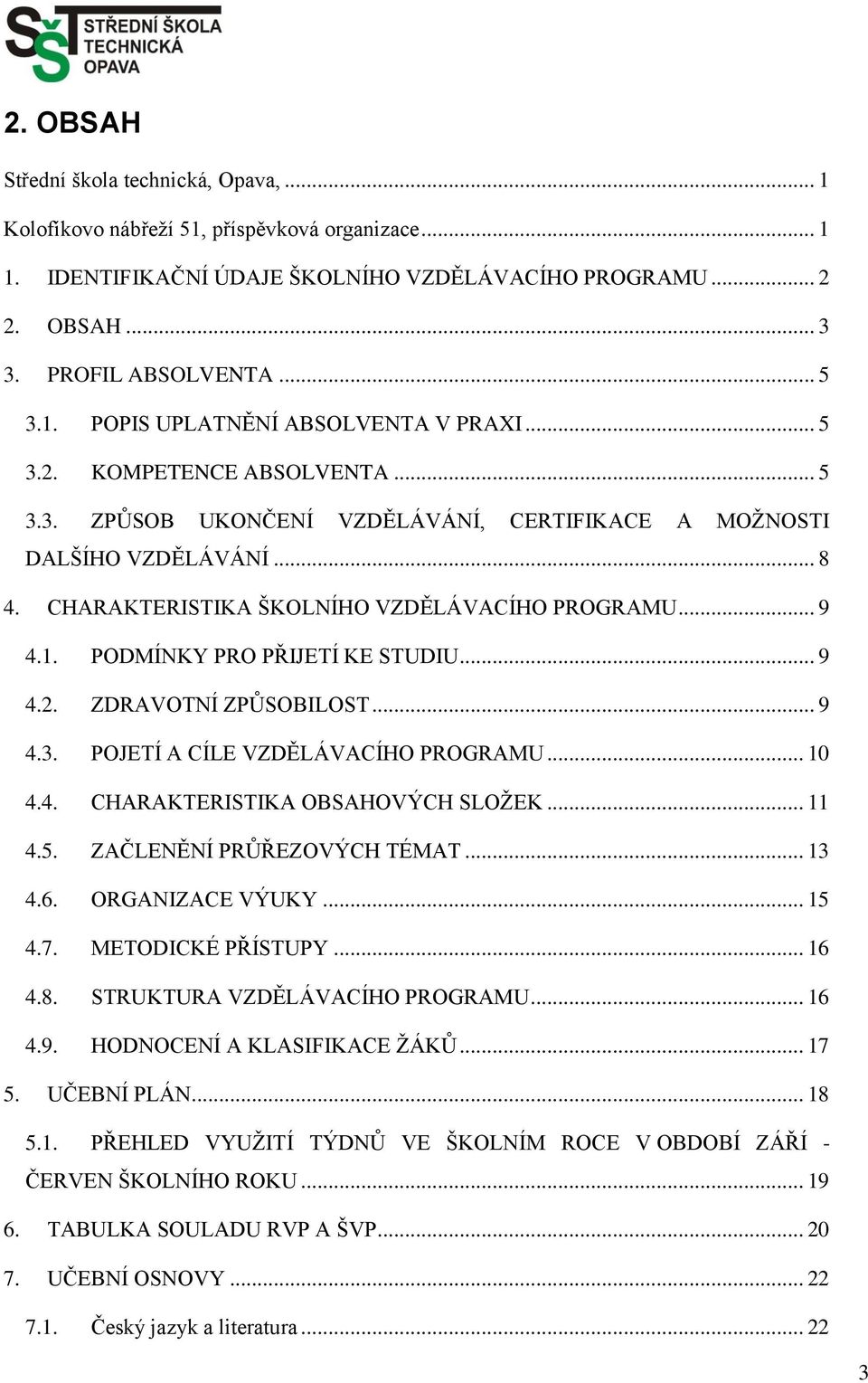 PODMÍNKY PRO PŘIJETÍ KE STUDIU... 9 4.2. ZDRAVOTNÍ ZPŮSOBILOST... 9 4.3. POJETÍ A CÍLE VZDĚLÁVACÍHO PROGRAMU... 10 4.4. CHARAKTERISTIKA OBSAHOVÝCH SLOŽEK... 11 4.5. ZAČLENĚNÍ PRŮŘEZOVÝCH TÉMAT... 13 4.