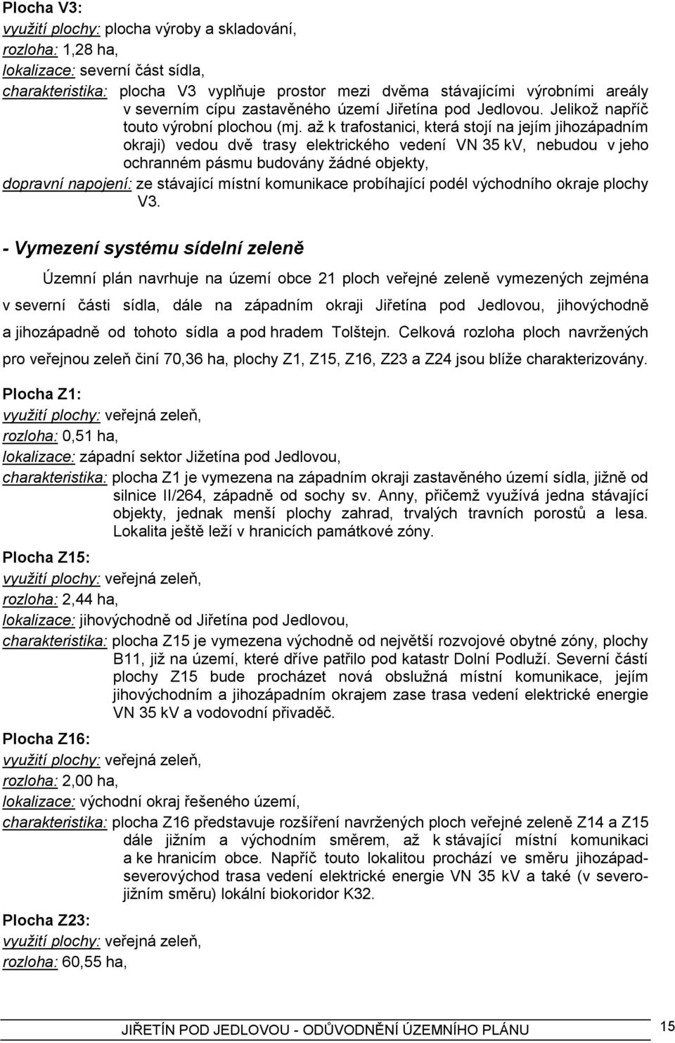 aţ k trafostanici, která stojí na jejím jihozápadním okraji) vedou dvě trasy elektrického vedení VN 35 kv, nebudou v jeho ochranném pásmu budovány ţádné objekty, dopravní napojení: ze stávající