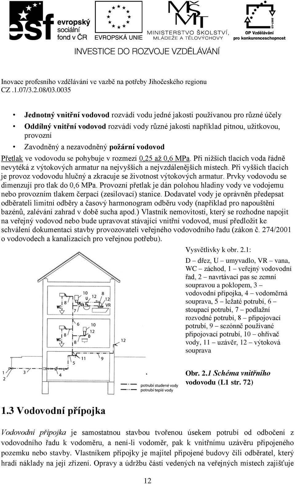 Při vyšších tlacích je provoz vodovodu hlučný a zkracuje se životnost výtokových armatur. Prvky vodovodu se dimenzují pro tlak do 0,6 MPa.