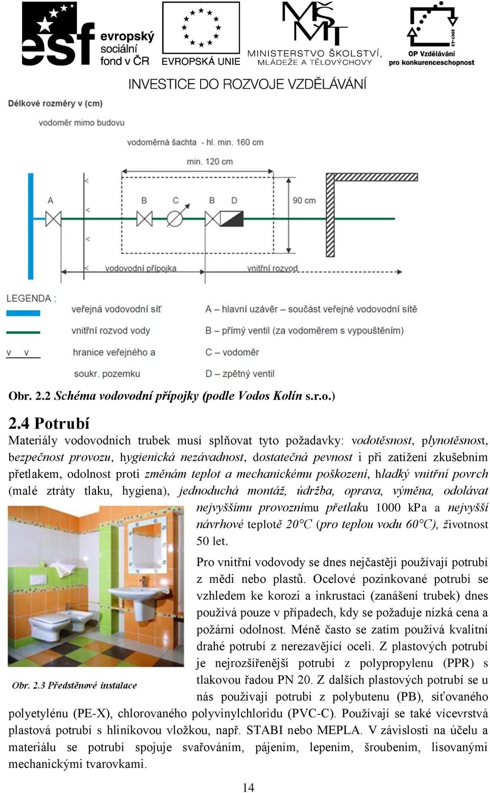 odolnost proti změnám teplot a mechanickému poškození, hladký vnitřní povrch (malé ztráty tlaku, hygiena), jednoduchá montáž, údržba, oprava, výměna, odolávat nejvyššímu provoznímu přetlaku 1000 kpa