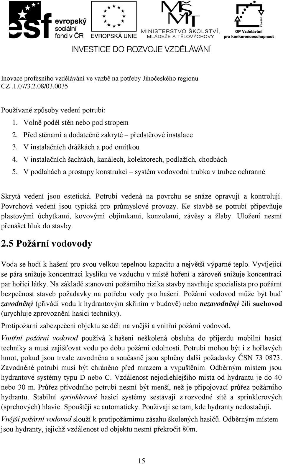 Potrubí vedená na povrchu se snáze opravují a kontrolují. Povrchová vedení jsou typická pro průmyslové provozy.