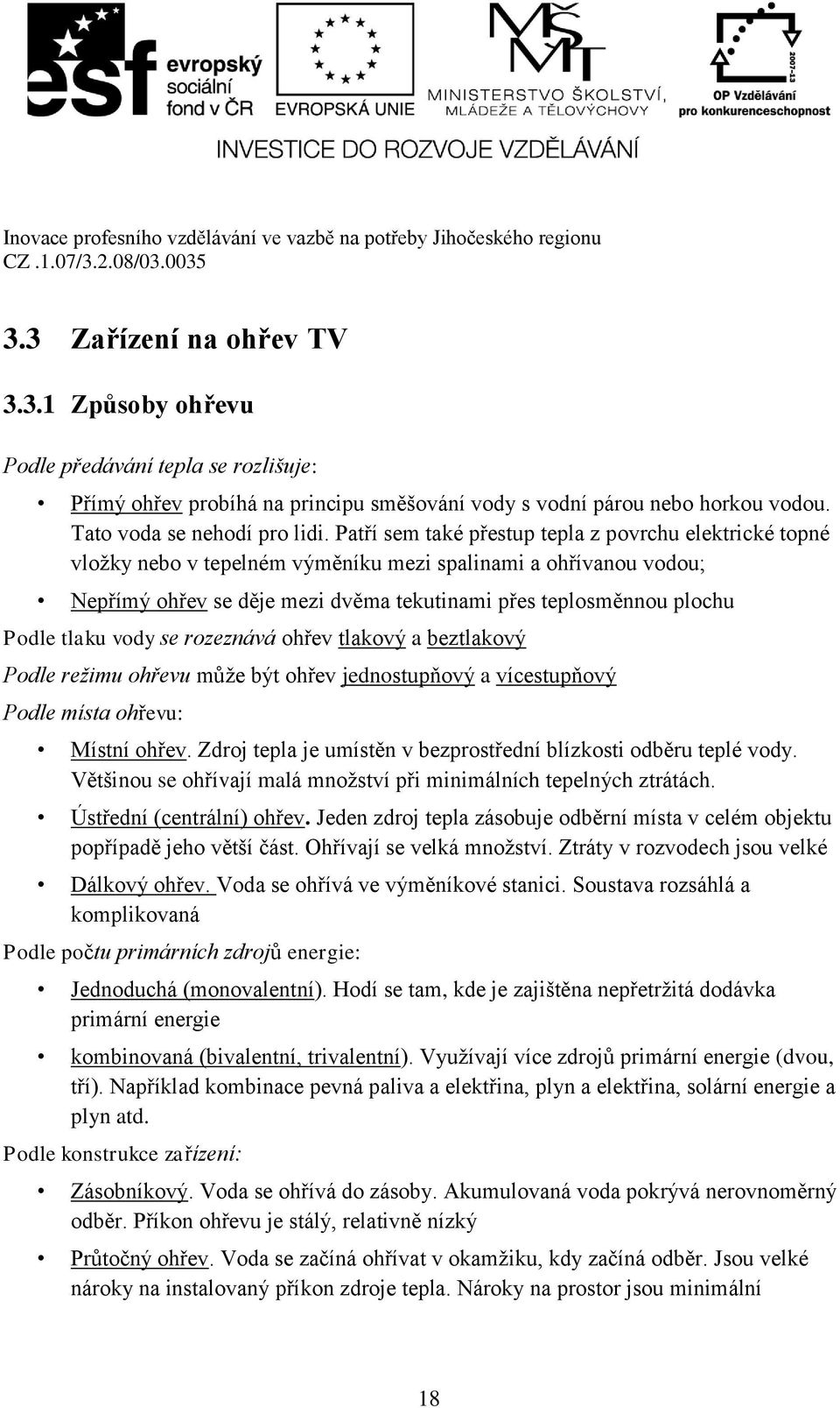 tlaku vody se rozeznává ohřev tlakový a beztlakový Podle režimu ohřevu může být ohřev jednostupňový a vícestupňový Podle místa ohřevu: Místní ohřev.