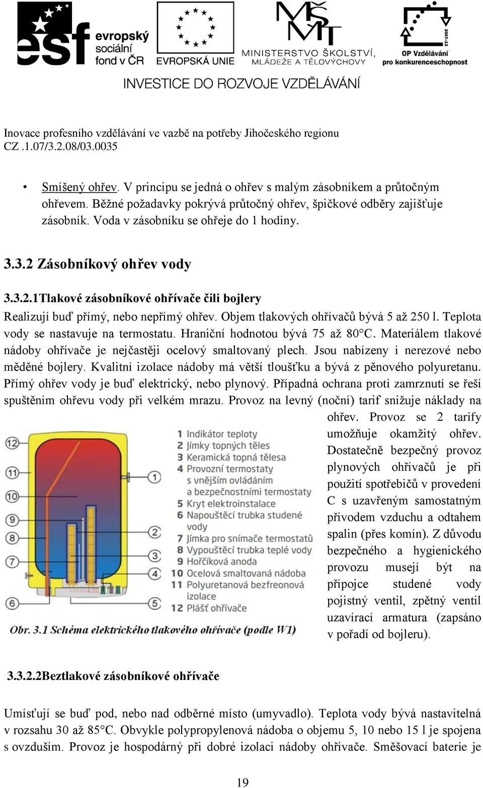 Teplota vody se nastavuje na termostatu. Hraniční hodnotou bývá 75 až 80 C. Materiálem tlakové nádoby ohřívače je nejčastěji ocelový smaltovaný plech. Jsou nabízeny i nerezové nebo měděné bojlery.