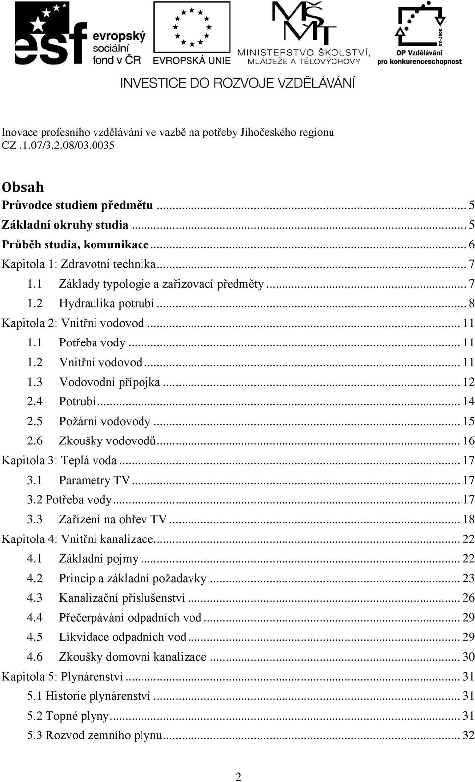 .. 16 Kapitola 3: Teplá voda... 17 3.1 Parametry TV... 17 3.2 Potřeba vody... 17 3.3 Zařízení na ohřev TV... 18 Kapitola 4: Vnitřní kanalizace... 22 4.1 Základní pojmy... 22 4.2 Princip a základní požadavky.