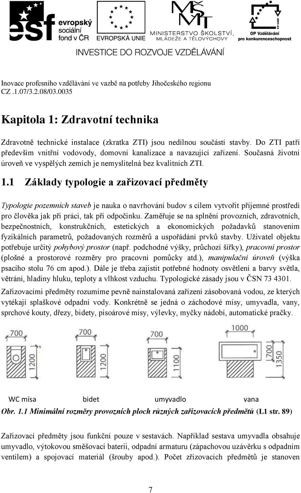 1 Základy typologie a zařizovací předměty Typologie pozemních staveb je nauka o navrhování budov s cílem vytvořit příjemné prostředí pro člověka jak při práci, tak při odpočinku.