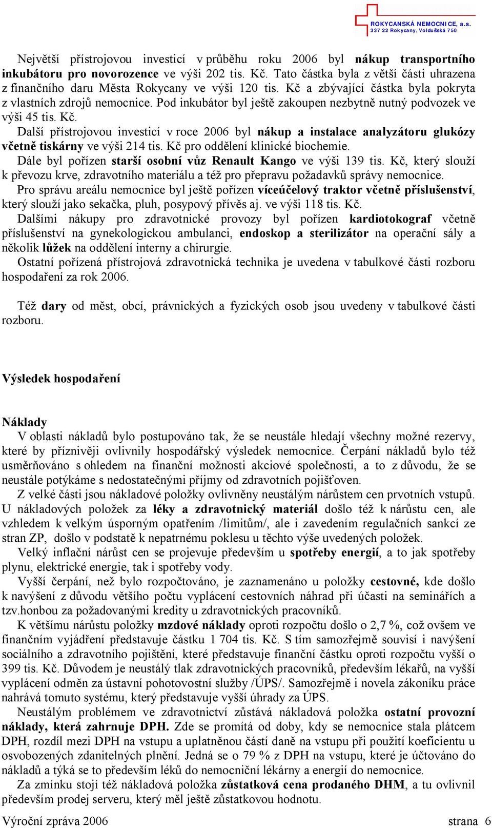 Pod inkubátor byl je zakoupen nezbytn nutný podvozek ve vý i 45 tis. K. Dal í p ístrojovou investicí v roce 2006 byl nákup a instalace analyzátoru glukózy etn tiskárny ve vý i 214 tis.