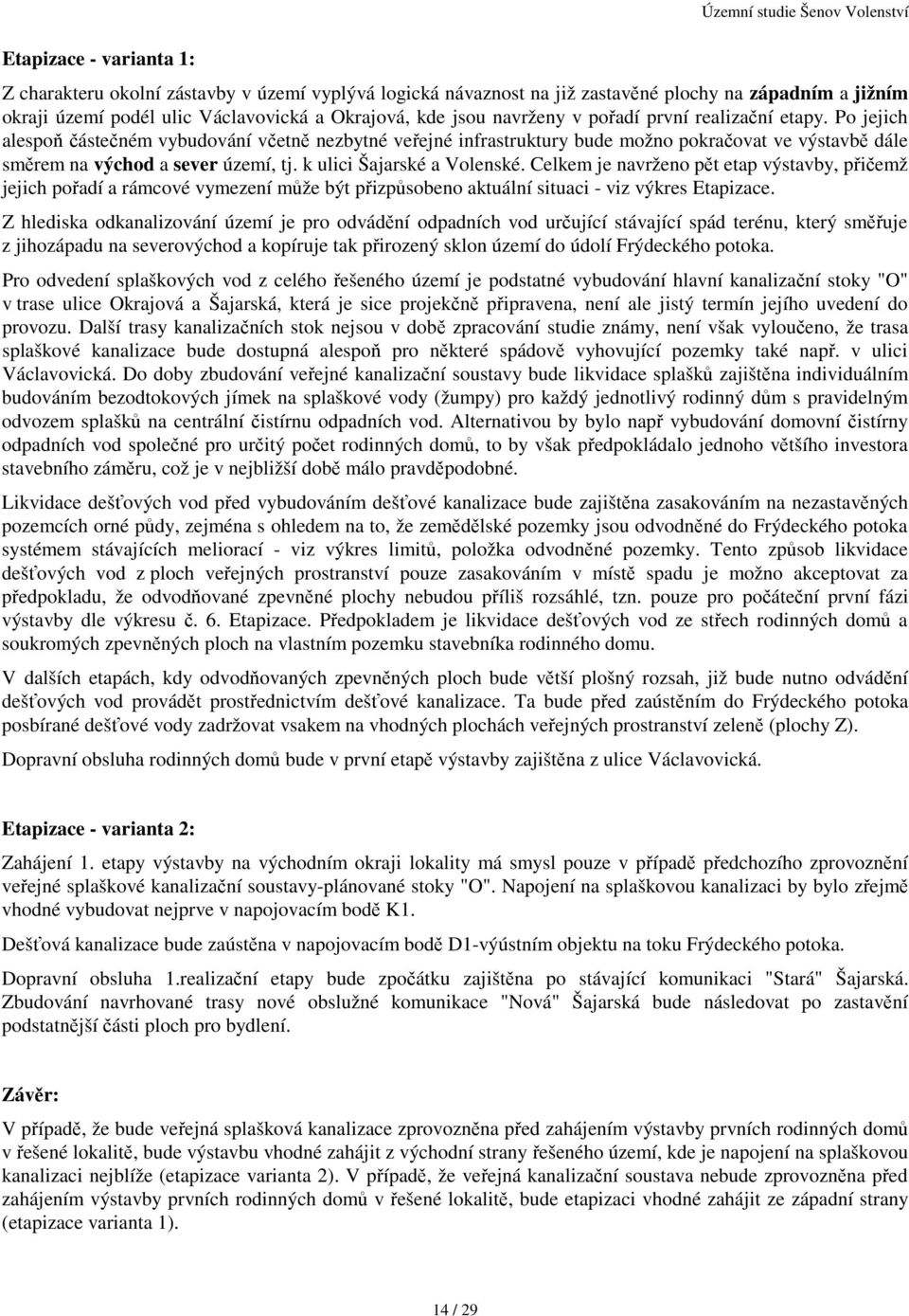 Po jejich alespoň částečném vybudování včetně nezbytné veřejné infrastruktury bude možno pokračovat ve výstavbě dále směrem na východ a sever území, tj. k ulici Šajarské a Volenské.