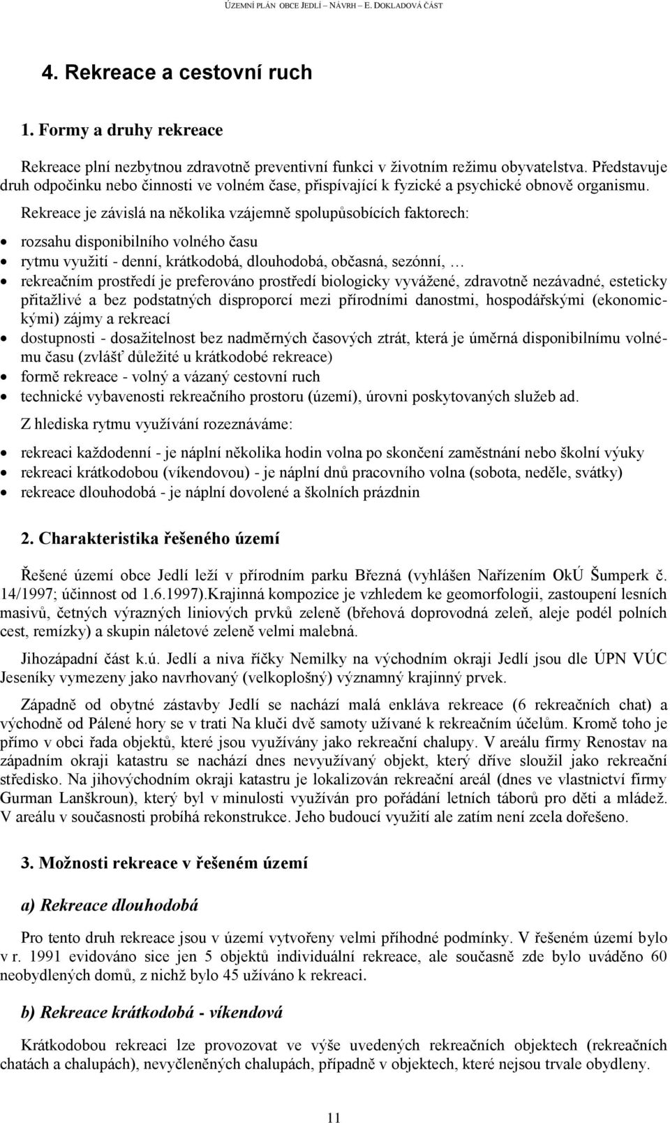 Rekreace je závislá na několika vzájemně spolupůsobících faktorech: rozsahu disponibilního volného času rytmu využití - denní, krátkodobá, dlouhodobá, občasná, sezónní, rekreačním prostředí je