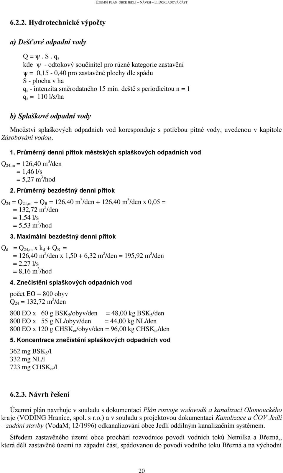 deště s periodicitou n = 1 q s = 110 l/s/ha b) Splaškové odpadní vody Množství splaškových odpadních vod koresponduje s potřebou pitné vody, uvedenou v kapitole Zásobování vodou. 1. Průměrný denní přítok městských splaškových odpadních vod Q 24,m = 126,40 m 3 /den = 1,46 l/s = 5,27 m 3 /hod 2.