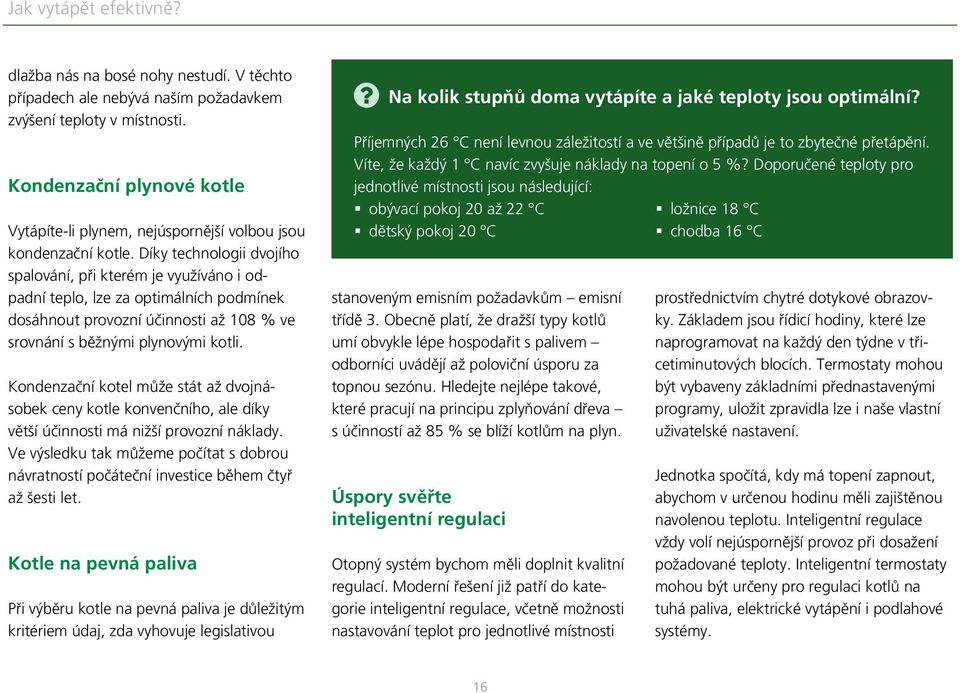 Díky technologii dvojího spalování, při kterém je využíváno i odpadní teplo, lze za optimálních podmínek dosáhnout provozní účinnosti až 108 % ve srovnání s běžnými plynovými kotli.