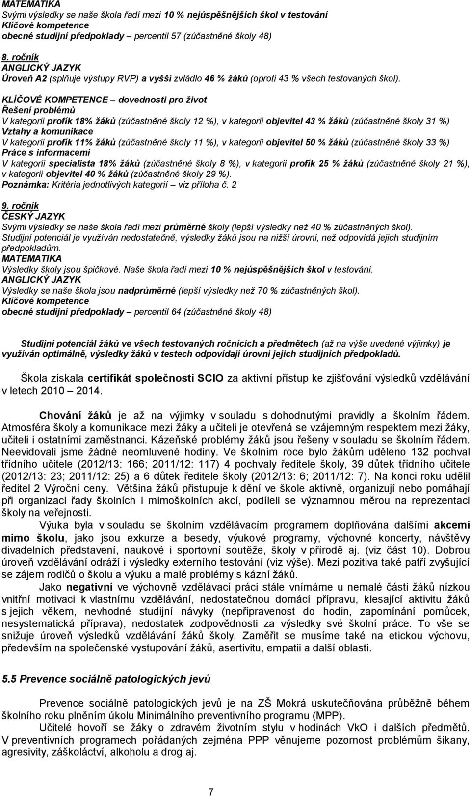 KLÍČOVÉ KOMPETENCE dovednosti pro život Řešení problémů V kategorii profík 18% žáků (zúčastněné školy 12 %), v kategorii objevitel 43 % žáků (zúčastněné školy 31 %) Vztahy a komunikace V kategorii