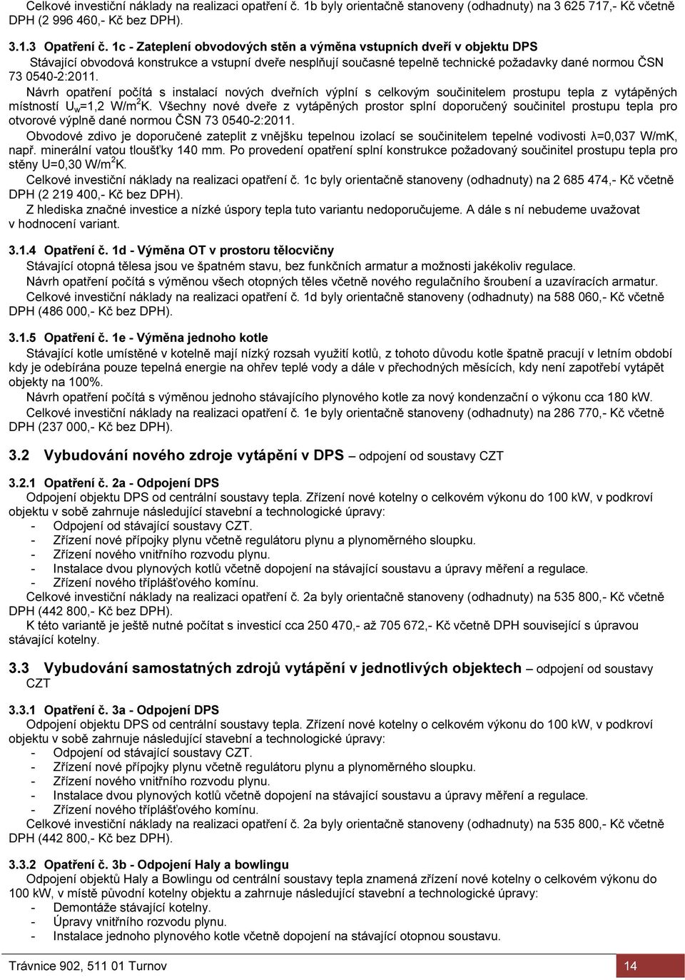 Návrh opatření počítá s instalací nových dveřních výplní s celkovým součinitelem prostupu tepla z vytápěných místností U w =1,2 W/m 2 K.