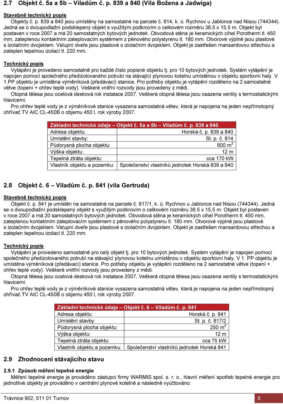 Objekt byl postaven v roce 2007 a má 20 samostatných bytových jednotek. Obvodová stěna je keramických cihel Porotherm tl. 450 mm, zateplenou kontaktním zateplovacím systémem z pěnového polystyrenu tl.