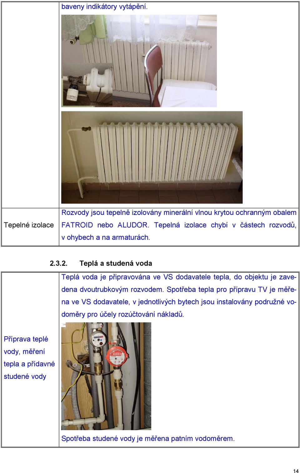 3.2. Teplá a studená voda Teplá voda je připravována ve VS dodavatele tepla, do objektu je zavedena dvoutrubkovým rozvodem.