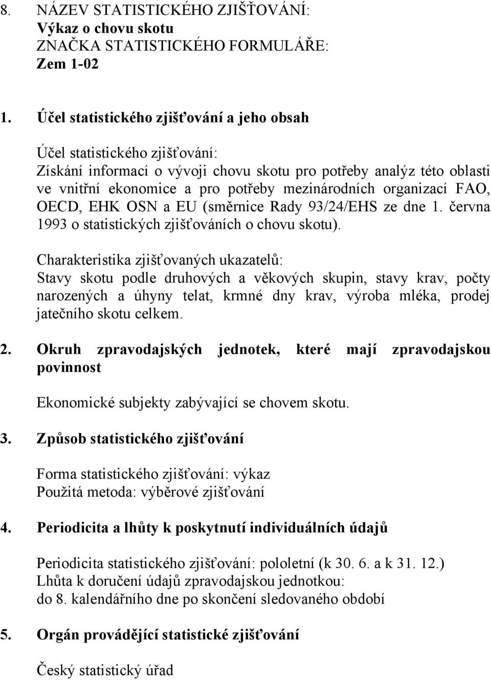 Stavy skotu podle druhových a věkových skupin, stavy krav, počty narozených a úhyny telat, krmné dny krav, výroba mléka, prodej jatečního skotu celkem.