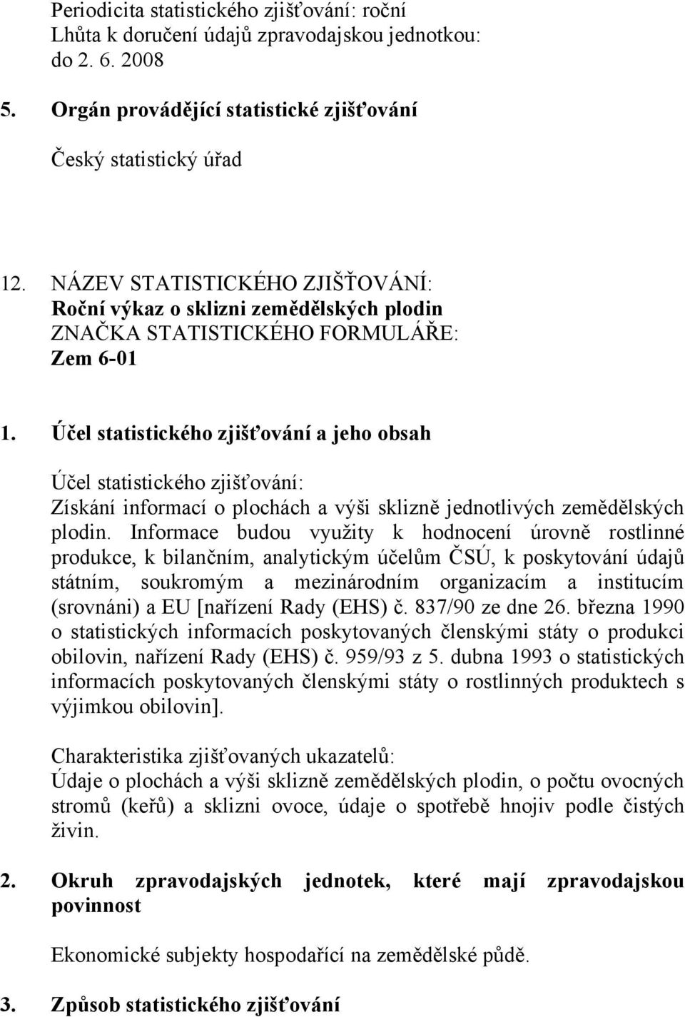 Informace budou využity k hodnocení úrovně rostlinné produkce, k bilančním, analytickým účelům ČSÚ, k poskytování údajů státním, soukromým a mezinárodním organizacím a institucím (srovnáni) a EU