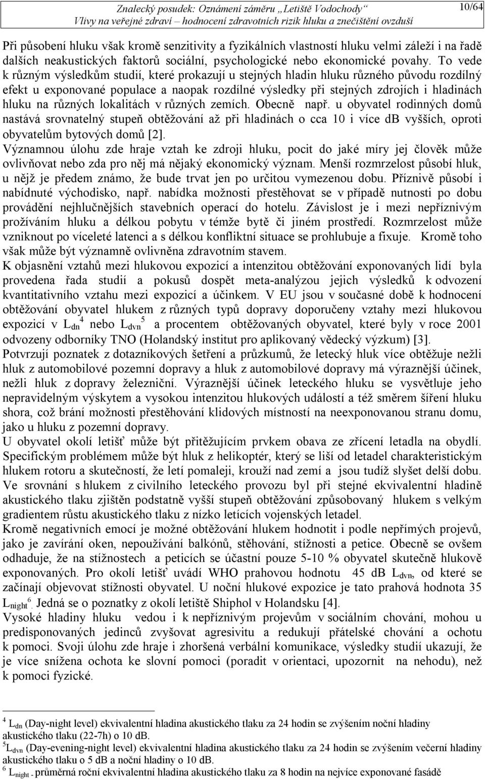 různých lokalitách v různých zemích. Obecně např. u obyvatel rodinných domů nastává srovnatelný stupeň obtěžování až při hladinách o cca 10 i více db vyšších, oproti obyvatelům bytových domů [2].