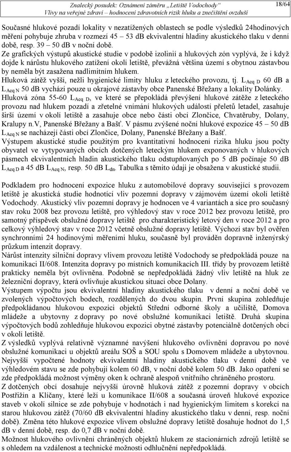 Ze grafických výstupů akustické studie v podobě izolinií a hlukových zón vyplývá, že i když dojde k nárůstu hlukového zatížení okolí letiště, převážná většina území s obytnou zástavbou by neměla být