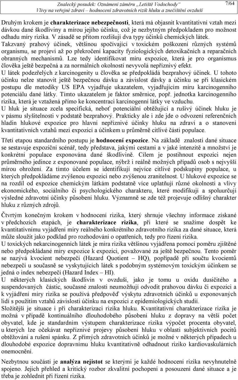 Takzvaný prahový účinek, většinou spočívající v toxickém poškození různých systémů organismu, se projeví až po překročení kapacity fyziologických detoxikačních a reparačních obranných mechanismů.