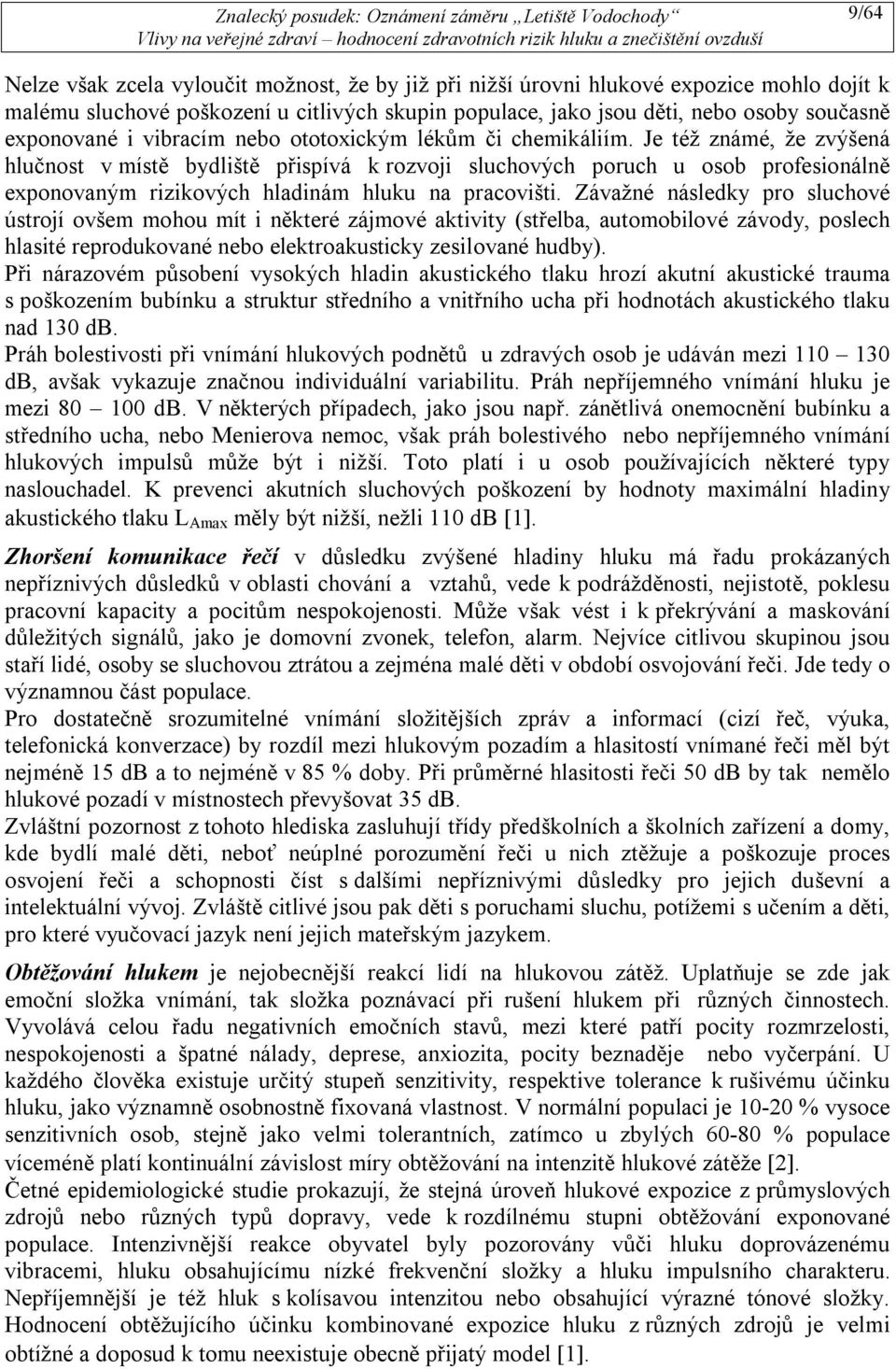 Je též známé, že zvýšená hlučnost v místě bydliště přispívá k rozvoji sluchových poruch u osob profesionálně exponovaným rizikových hladinám hluku na pracovišti.