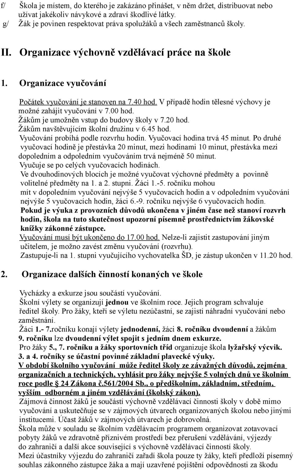 V případě hodin tělesné výchovy je možné zahájit vyučování v 7.00 hod. Žákům je umožněn vstup do budovy školy v 7.20 hod. Žákům navštěvujícím školní družinu v 6.45 hod.