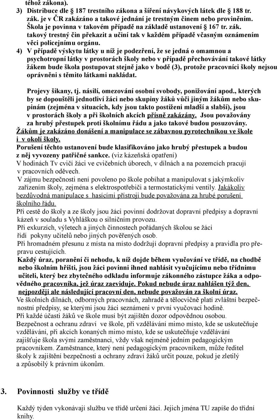 4) V případě výskytu látky u níž je podezření, že se jedná o omamnou a psychotropní látky v prostorách školy nebo v případě přechovávání takové látky žákem bude škola postupovat stejně jako v bodě