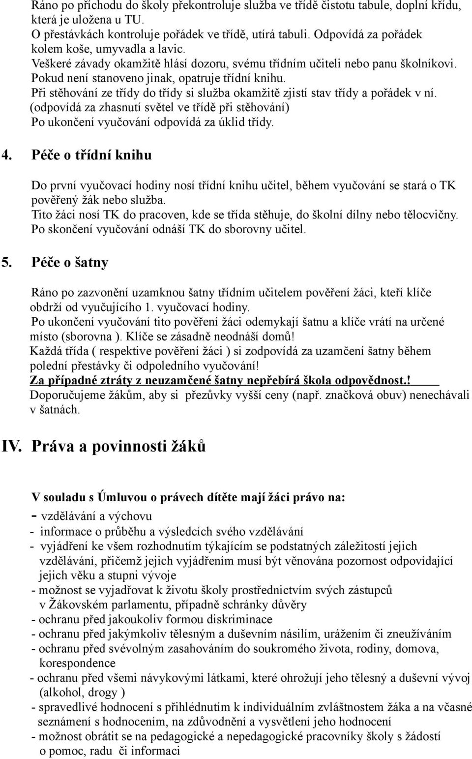 Při stěhování ze třídy do třídy si služba okamžitě zjistí stav třídy a pořádek v ní. (odpovídá za zhasnutí světel ve třídě při stěhování) Po ukončení vyučování odpovídá za úklid třídy. 4.