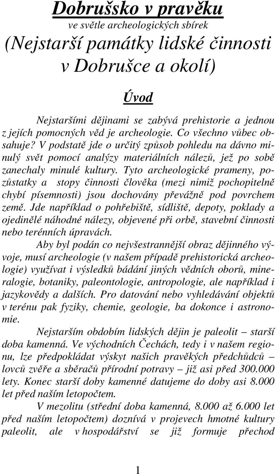 Tyto archeologické prameny, pozůstatky a stopy činnosti člověka (mezi nimiž pochopitelně chybí písemnosti) jsou dochovány převážně pod povrchem země.