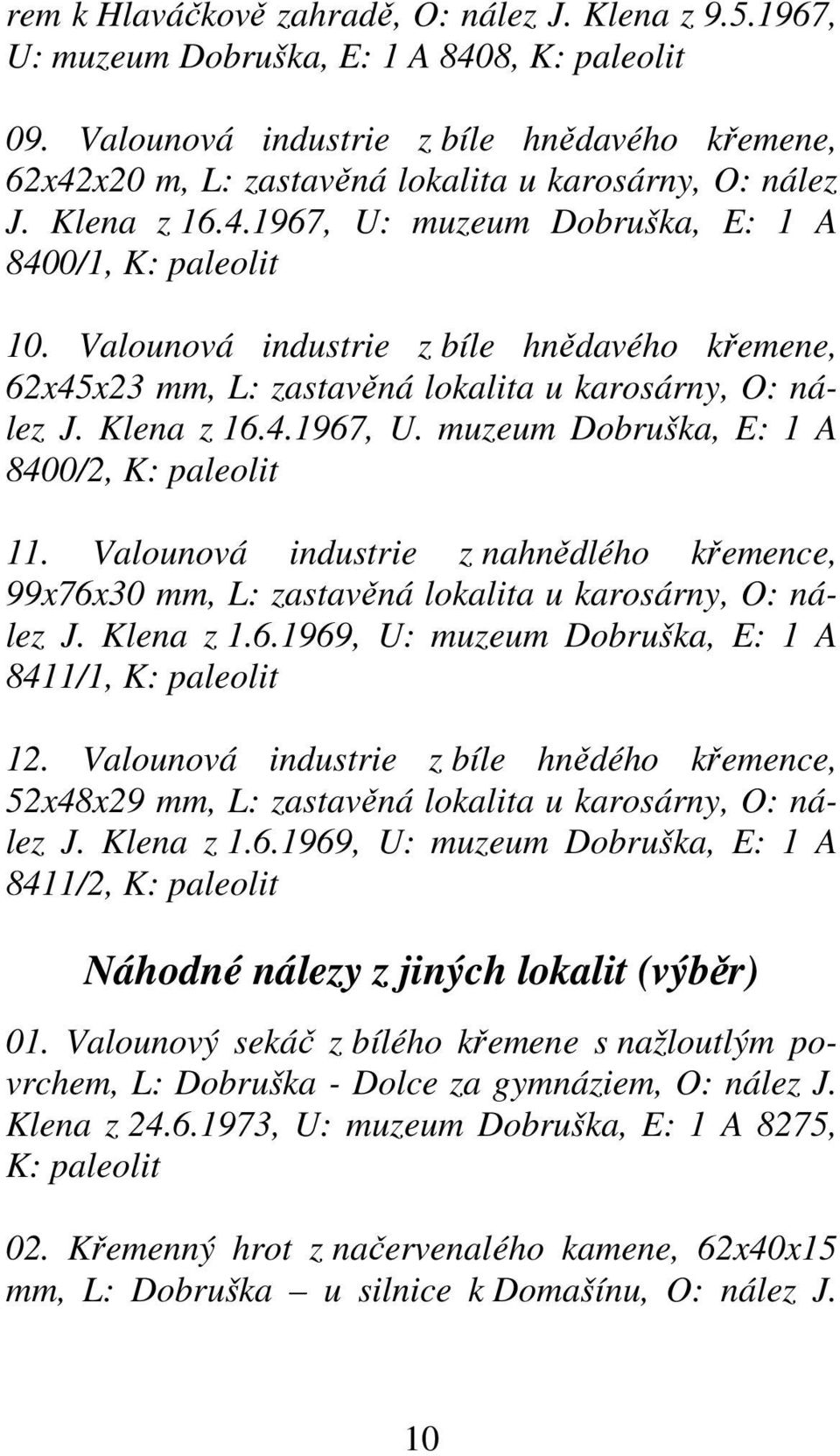 Valounová industrie z bíle hnědavého křemene, 62x45x23 mm, L: zastavěná lokalita u karosárny, O: nález J. Klena z 16.4.1967, U. muzeum Dobruška, E: 1 A 8400/2, K: paleolit 11.