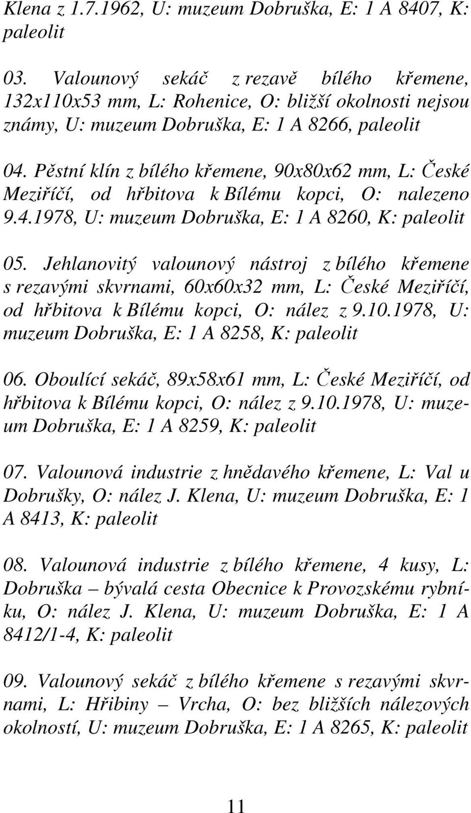 Pěstní klín z bílého křemene, 90x80x62 mm, L: České Meziříčí, od hřbitova k Bílému kopci, O: nalezeno 9.4.1978, U: muzeum Dobruška, E: 1 A 8260, K: paleolit 05.