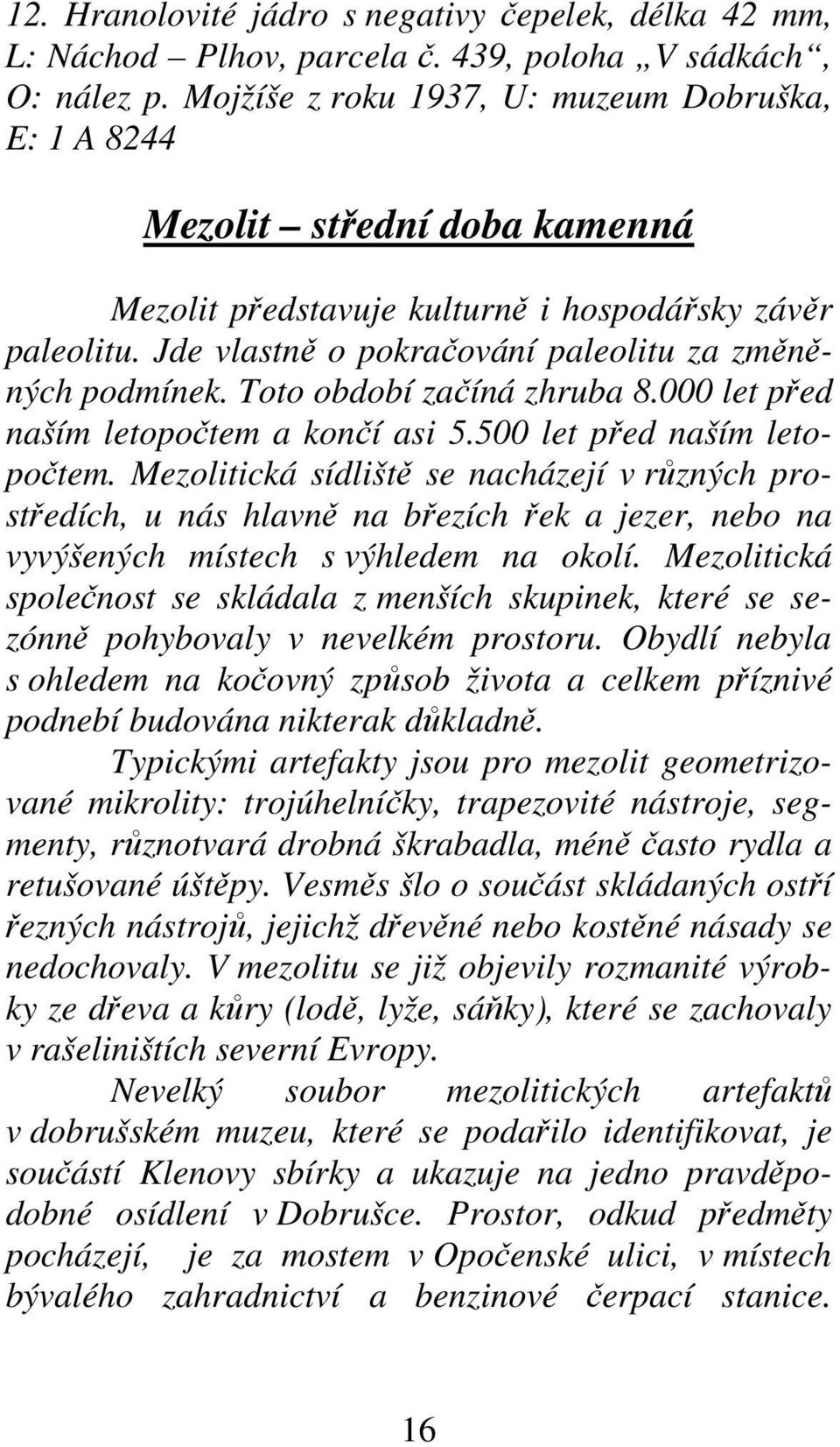 Toto období začíná zhruba 8.000 let před naším letopočtem a končí asi 5.500 let před naším letopočtem.