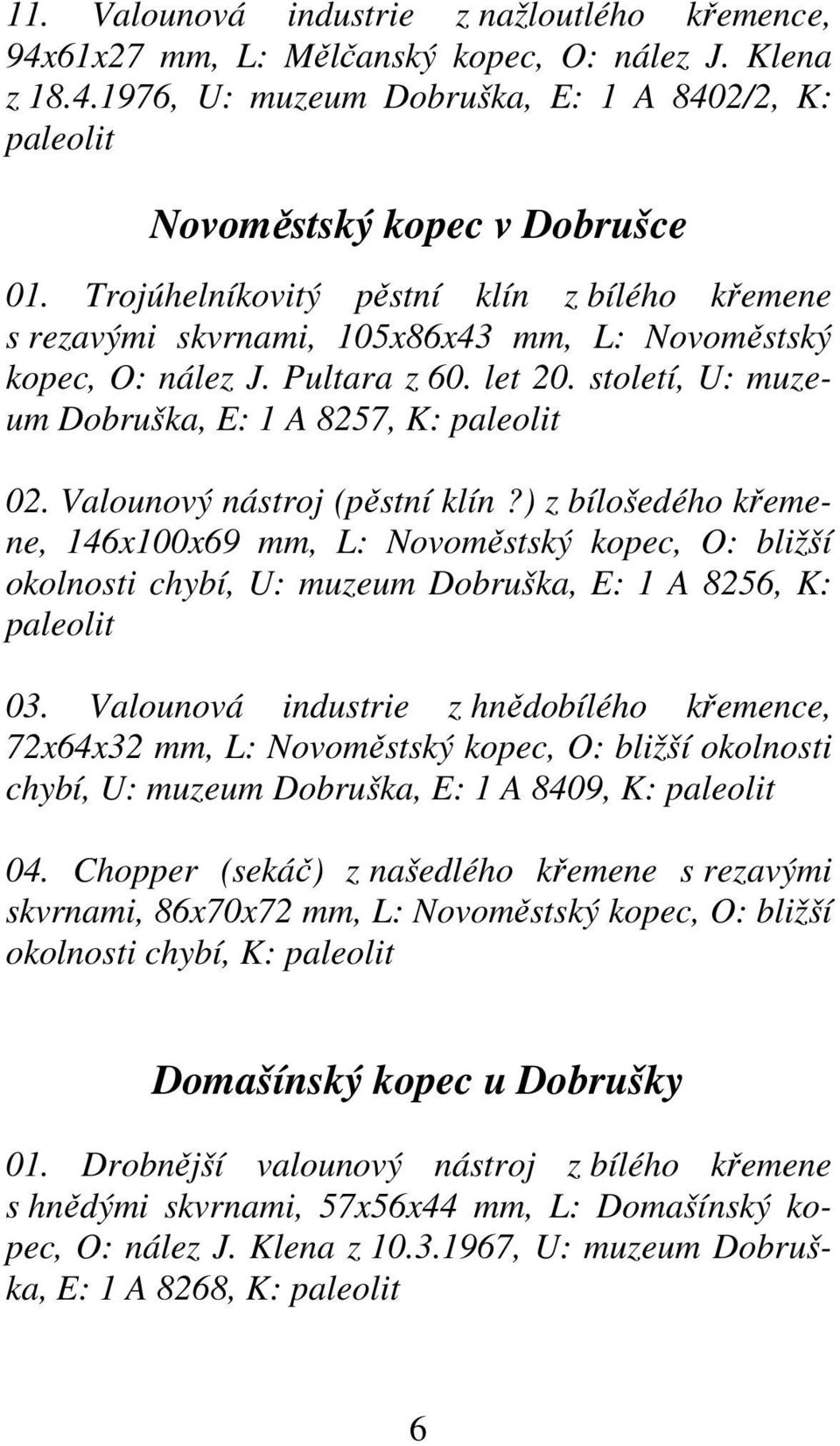 Valounový nástroj (pěstní klín?) z bílošedého křemene, 146x100x69 mm, L: Novoměstský kopec, O: bližší okolnosti chybí, U: muzeum Dobruška, E: 1 A 8256, K: paleolit 03.