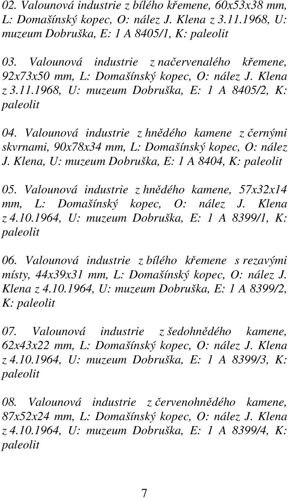 Valounová industrie z hnědého kamene z černými skvrnami, 90x78x34 mm, L: Domašínský kopec, O: nález J. Klena, U: muzeum Dobruška, E: 1 A 8404, K: paleolit 05.