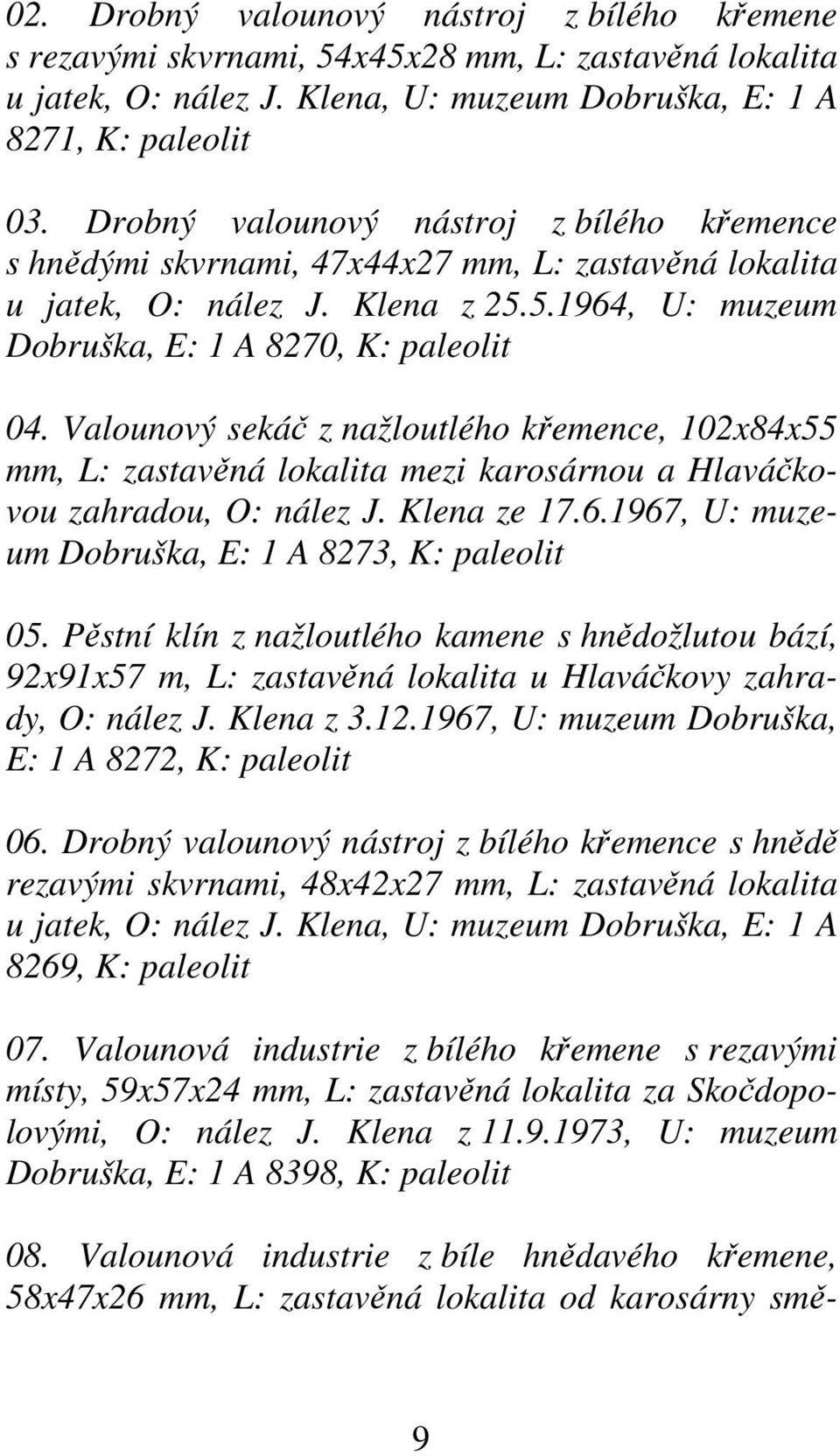 Valounový sekáč z nažloutlého křemence, 102x84x55 mm, L: zastavěná lokalita mezi karosárnou a Hlaváčkovou zahradou, O: nález J. Klena ze 17.6.1967, U: muzeum Dobruška, E: 1 A 8273, K: paleolit 05.