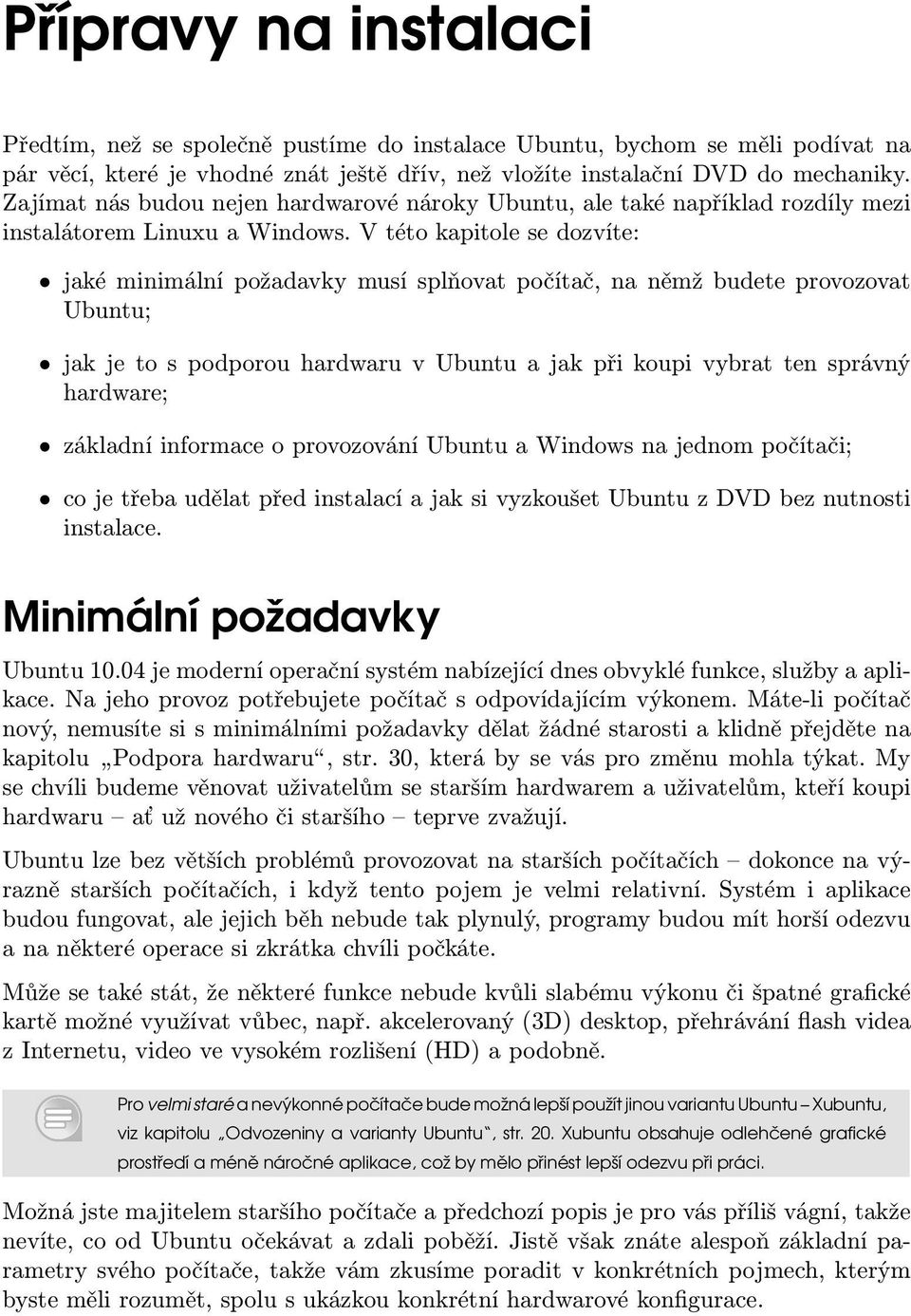 V této kapitole se dozvíte: jaké minimální požadavky musí splňovat počítač, na němž budete provozovat Ubuntu; jak je to s podporou hardwaru v Ubuntu a jak při koupi vybrat ten správný hardware;