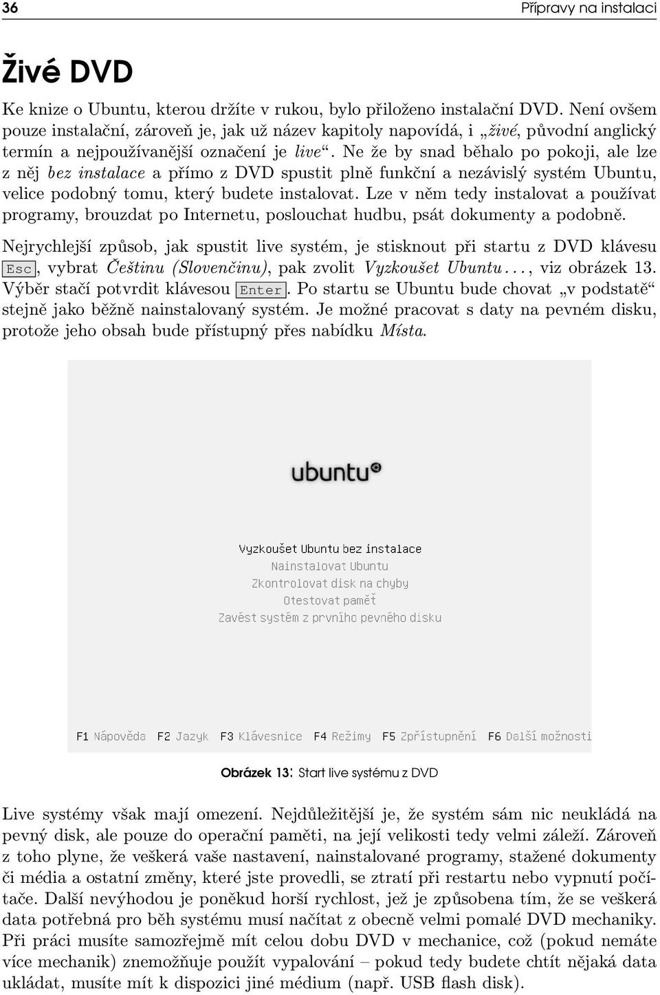 Ne že by snad běhalo po pokoji, ale lze z něj bez instalace a přímo z DVD spustit plně funkční a nezávislý systém Ubuntu, velice podobný tomu, který budete instalovat.