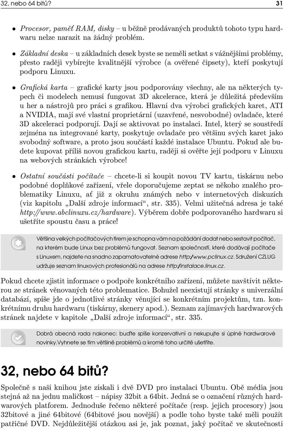 Grafická karta grafické karty jsou podporovány všechny, ale na některých typech či modelech nemusí fungovat 3D akcelerace, která je důležitá především u her a nástrojů pro práci s grafikou.