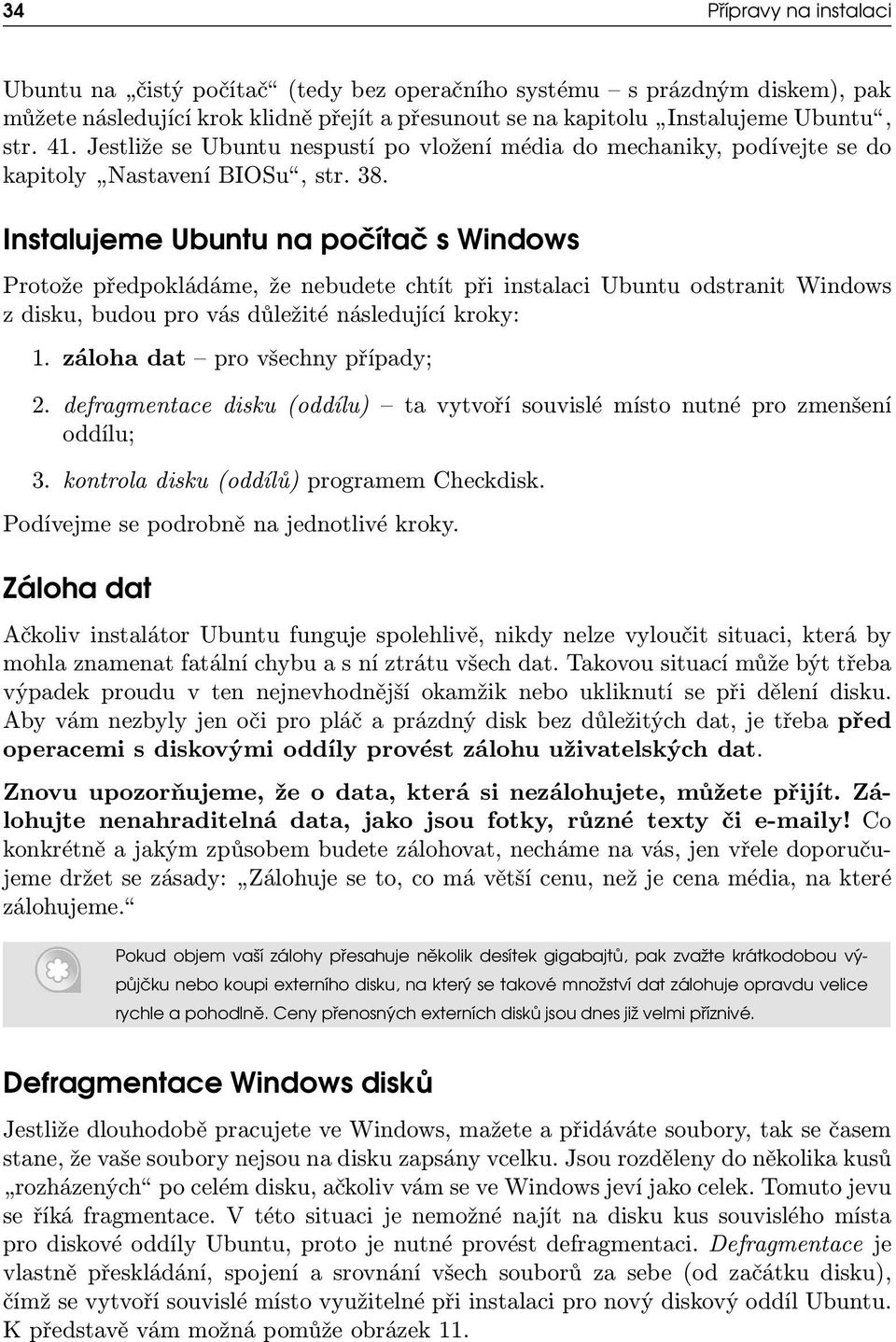 Instalujeme Ubuntu na počítač s Windows Protože předpokládáme, že nebudete chtít při instalaci Ubuntu odstranit Windows z disku, budou pro vás důležité následující kroky: 1.