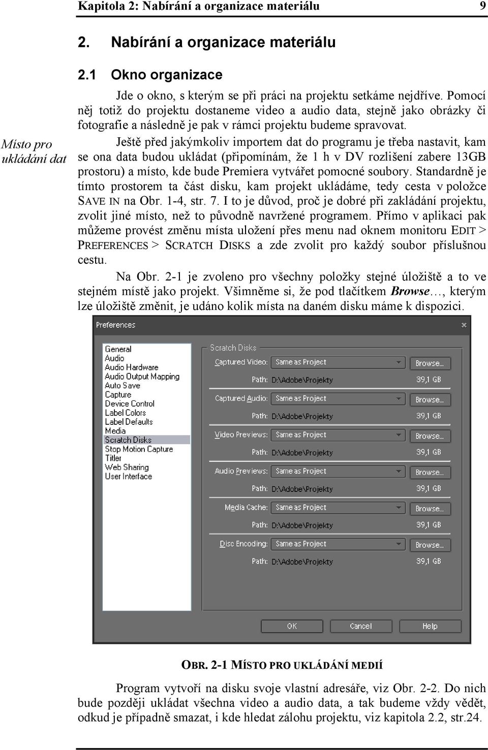 Ještě před jakýmkoliv importem dat do programu je třeba nastavit, kam se ona data budou ukládat (připomínám, že 1 h v DV rozlišení zabere 13GB prostoru) a místo, kde bude Premiera vytvářet pomocné