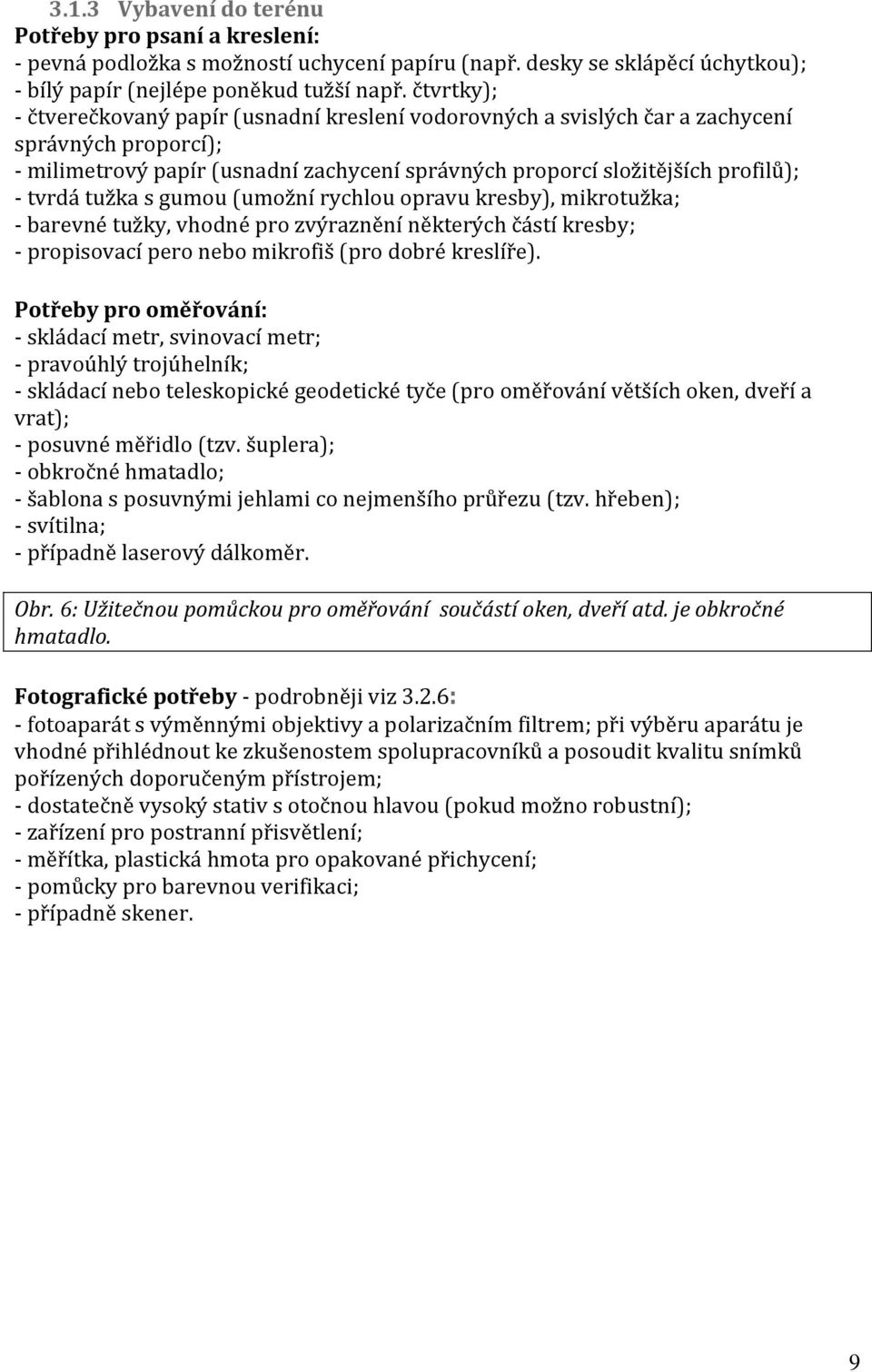 tužka s gumou (umožní rychlou opravu kresby), mikrotužka; - barevné tužky, vhodné pro zvýraznění některých částí kresby; - propisovací pero nebo mikrofiš (pro dobré kreslíře).