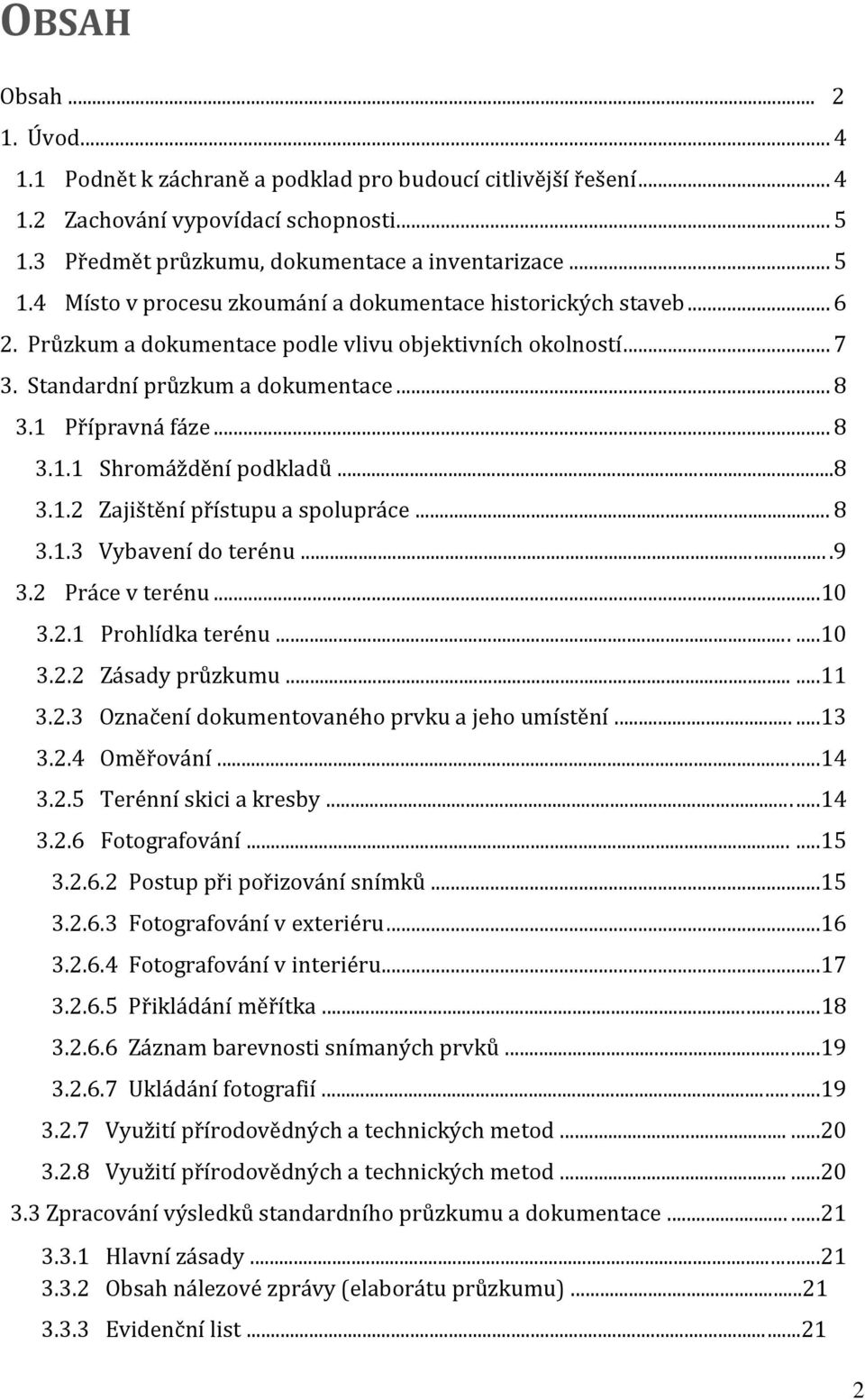 Standardní průzkum a dokumentace... 8 3.1 Přípravná fáze... 8 3.1.1 Shromáždění podkladů...8 3.1.2 Zajištění přístupu a spolupráce... 8 3.1.3 Vybavení do terénu....9 3.2 Práce v terénu....10 3.2.1 Prohlídka terénu.